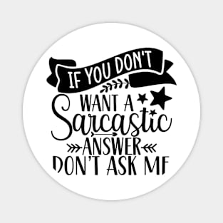 If You don't want a Sarcastic answer Don't ask Me Magnet